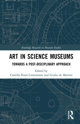 Art in Science Museums: Towards a Post-Disciplinary Approach - Rossi-Linnemann, Camilla (Editor), and Martini, Giulia de (Editor)