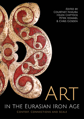 Art in the Eurasian Iron Age: Context, Connections and Scale - Nimura, Courtney (Editor), and Chittock, Helen (Editor), and Hommel, Peter (Editor)