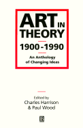 Art in Theory 1900-1990: An Anthology of Changing Ideas - Harrison, Charles (Editor), and Wood, Paul (Editor)