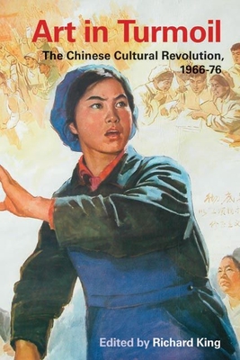 Art in Turmoil: The Chinese Cultural Revolution, 1966-76 - King, Richard, Professor (Editor)