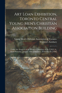 Art Loan Exhibition, Toronto Central Young Men's Christian Association Building [microform]: Under the Auspices of the Women's Auxiliary of the Y.M.C.A., From Saturday, January 29th to Saturday, February 5th [1898]