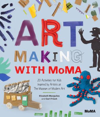 Art Making with MoMA: 20 Activities for Kids Inspired by Artists at the Museum of Modern Art - Margulies, Elizabeth, and Frisch, Cari