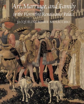 Art, Marriage, and Family in the Florentine Renaissance Palace - Musacchio, Jacqueline Marie, Ms.
