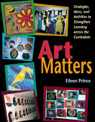 Art Matters: Strategies, Ideas, and Activities to Strengthen Learning Across the Curriculum - Prince, Eileen S