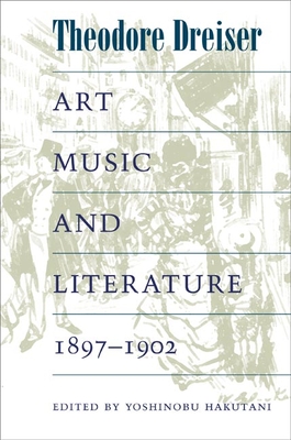 Art, Music, and Literature, 1897-1902 - Dreiser, Theodore, and Hakutani, Yoshinobu (Notes by)