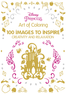 Art of Coloring: Disney Princess: 100 Images to Inspire Creativity and Relaxation - Disney Books