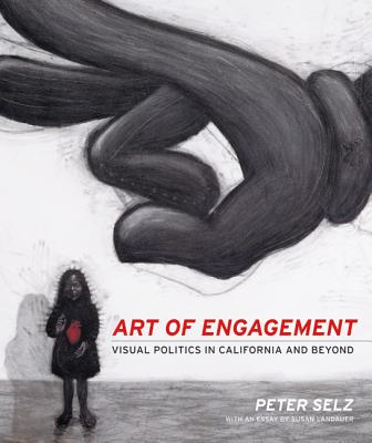 Art of Engagement: Visual Politics in California and Beyond - Selz, Peter, and Landauer, Susan (Contributions by)