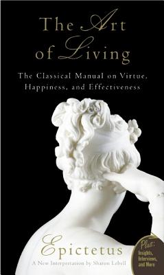 Art of Living: The Classical Manual on Virtue, Happiness, and Effectiveness - Epictetus, and Lebell, Sharon