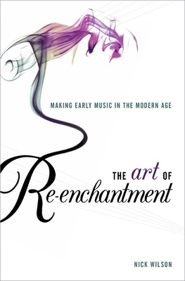 Art of Re-Enchantment: Making Early Music Work in the Modern Age - Wilson, Nick