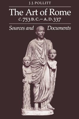 Art of Rome, C. 753 B.C.-A.D. 337: Sources and Documents - Pollitt, J J