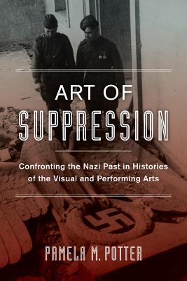 Art of Suppression: Confronting the Nazi Past in Histories of the Visual and Performing Arts Volume 50 - Potter, Pamela M, Ms.