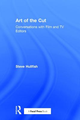 Art of the Cut: Conversations with Film and TV Editors - Hullfish, Steve