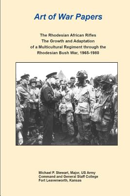 Art of War Papers: The Rhodesian African Rifles: The Growth and Adaptation of a Multicultural Regiment through the Rhodesian Bush War, 1965-1980 - Stewart, Michael, and Combat Studies Institute Press