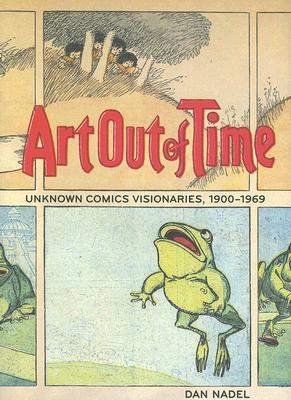 Art Out of Time: Unknown Comics Visionaries, 1900-1969 - Nadel, Dan