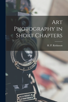 Art Photography in Short Chapters - Robinson, H P (Henry Peach) 1830-1 (Creator)