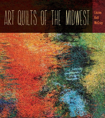 Art Quilts the Midwest - McCray, Linzee Kull, and Bennett, Astrid Hilger (Foreword by)