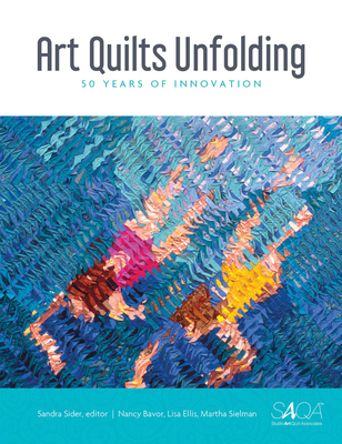 Art Quilts Unfolding: 50 Years of Innovation - Sielman, Martha, and Sider, Sandra (Editor), and Bavor, Nancy