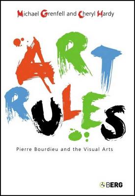 Art Rules: Pierre Bourdieu and the Visual Arts - Grenfell, Michael, Dr., and Hardy, Cheryl