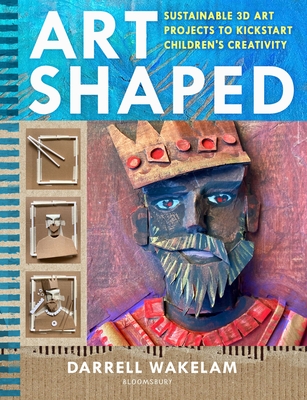 Art Shaped: 50 sustainable art projects to kickstart children's creativity - Wakelam, Darrell