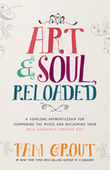 Art & Soul, Reloaded: A YearLong Apprenticeship for Summoning the Muses and Reclaiming Your Bold, Audacious Creative Side