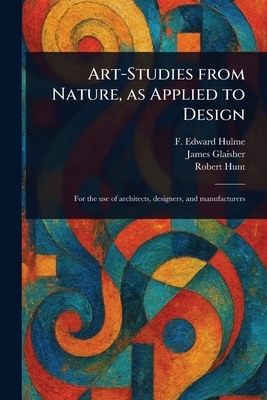 Art-Studies From Nature, as Applied to Design - Hulme, F Edward (Frederick Edward), and Glaisher, James, and Hunt, Robert