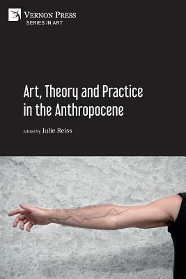Art, Theory and Practice in the Anthropocene [Paperback, B&W] - Reiss, Julie (Editor)