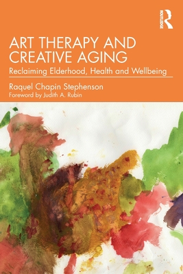 Art Therapy and Creative Aging: Reclaiming Elderhood, Health and Wellbeing - Stephenson, Raquel Chapin
