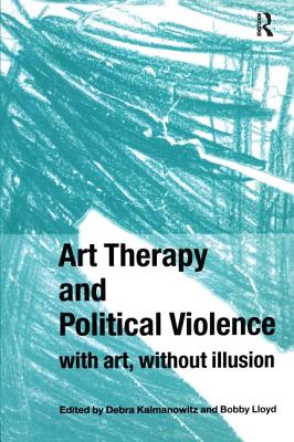 Art Therapy and Political Violence: With Art, Without Illusion - Kalmanowitz, Debra (Editor), and Lloyd, Bobby (Editor)