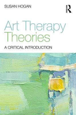 Art Therapy Theories: A Critical Introduction - Hogan, Susan