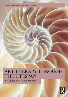 Art Therapy Through the Lifespan: A Collection of Case Studies - Dunn-Snow, Peg (Editor), and McNutt, Jill (Editor)