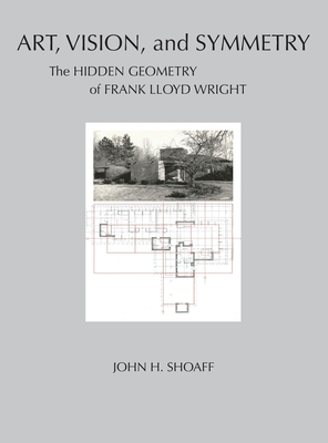 Art, Vision, and Symmetry: The Hidden Geometry of Frank Lloyd Wright - Shoaff, John