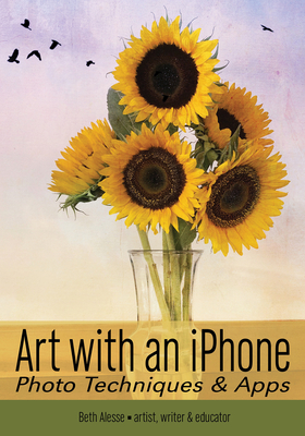 Art with an iPhone: Photo Techniques & Apps - Alesse, Beth