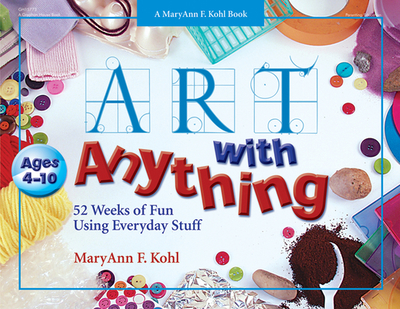 Art with Anything: 52 Weeks of Fun with Everyday Stuff - Kohl, Maryann