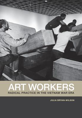 Art Workers: Radical Practice in the Vietnam War Era - Bryan-Wilson, Julia