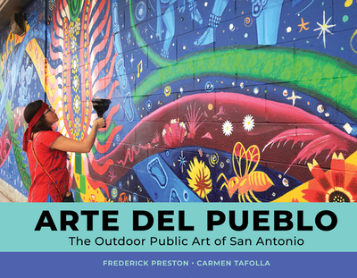 Arte del Pueblo: The Outdoor Public Art of San Antonio - Preston, Frederick, and Tafolla, Carmen