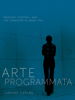 Arte Programmata: Freedom, Control, and the Computer in 1960s Italy - Caplan, Lindsay