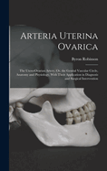 Arteria Uterina Ovarica: The Utero-Ovarian Artery, Or, the Genital Vascular Circle, Anatomy and Physiology, With Their Application in Diagnosis and Surgical Intervention