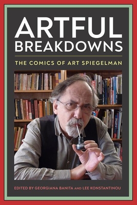 Artful Breakdowns: The Comics of Art Spiegelman - Banita, Georgiana (Editor), and Konstantinou, Lee (Editor)