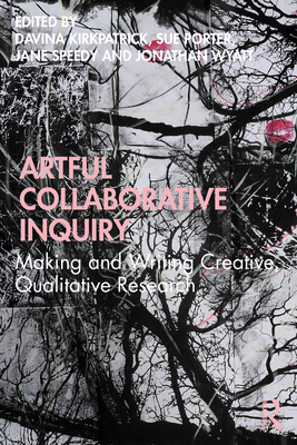 Artful Collaborative Inquiry: Making and Writing Creative, Qualitative Research - Kirkpatrick, Davina (Editor), and Porter, Sue (Editor), and Speedy, Jane (Editor)