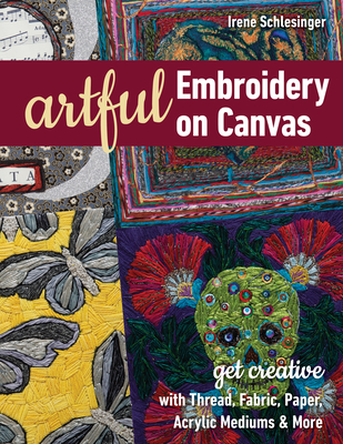 Artful Embroidery on Canvas: Get Creative with Thread, Fabric, Paper, Acrylic Mediums & More - Schlesinger, Irene