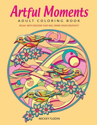 Artful Moments: Adult Coloring Book: Relax with Designs That Will Spark Your Creativity - Flodin, Mickey