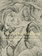 Artful Recluse: Painting, Poetry and Politics in Seventeenth-Century China