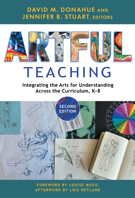 Artful Teaching: Integrating the Arts for Understanding Across the Curriculum, K-8 - Donahue, David M (Editor), and Stuart, Jennifer B (Editor), and Music, Louise (Foreword by)