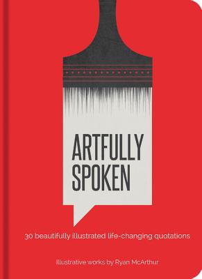 Artfully Spoken: 30 Beautifully Illustrated Life-Changing Quotations - McArthur, Ryan