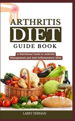 Arthritis Diet Guide Book: A Nutritional Guide to Arthritis Management and Anti-Inflammatory Diets - Herman, Larry