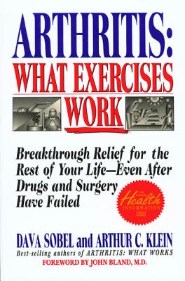 Arthritis: What Exercises Work: Breakthrough Relief for the Rest of Your Life, Even After Drugs and Surgery Have Failed - Sobel, Dava, and Klein, Arthur C