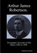 Arthur James Robertson. Newspaper Accounts of His Races 1905 to 1909.