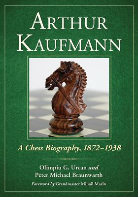 Arthur Kaufmann: A Chess Biography, 1872-1938 - Urcan, Olimpiu G., and Braunwarth, Peter Michael