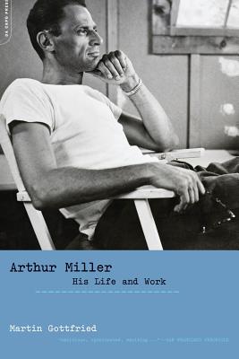 Arthur Miller: His Life and Work - Gottfried, Martin