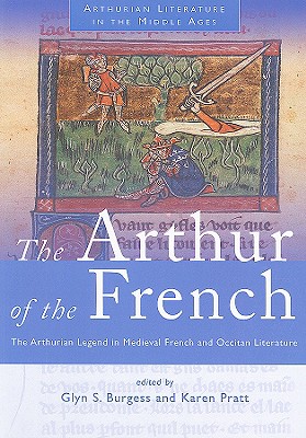 Arthur of the French: The Arthurian Legend in Medieval French and Occitan Literature - Burgess, Glyn S (Editor), and Pratt, Karen (Editor)